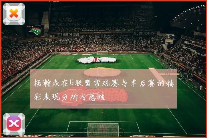 杨瀚森在G联盟常规赛与季后赛的精彩表现分析与总结