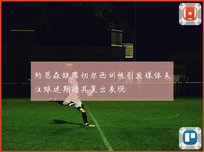 约恩森缺席切尔西训练引发媒体关注球迷期待其复出表现