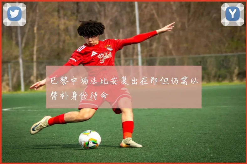 巴黎中场法比安复出在即但仍需以替补身份待命