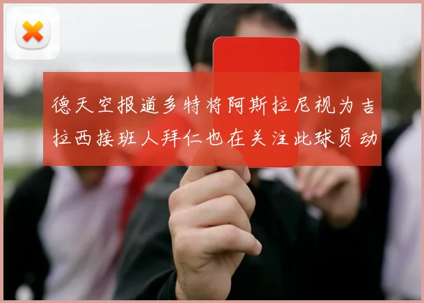 德天空报道多特将阿斯拉尼视为吉拉西接班人拜仁也在关注此球员动态