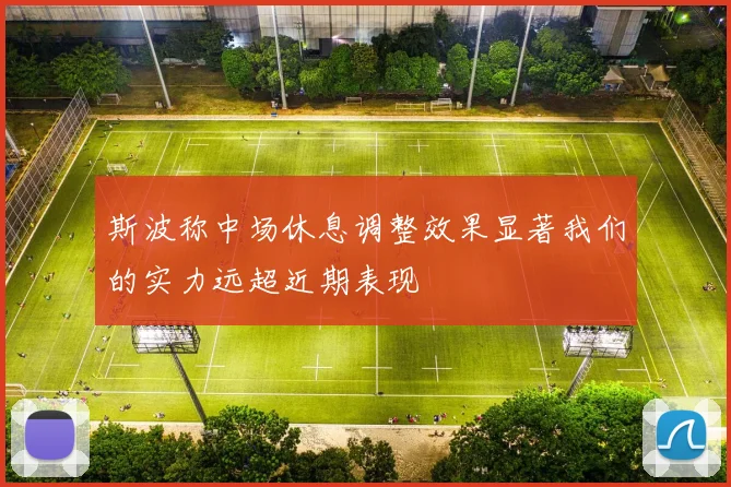 斯波称中场休息调整效果显著我们的实力远超近期表现